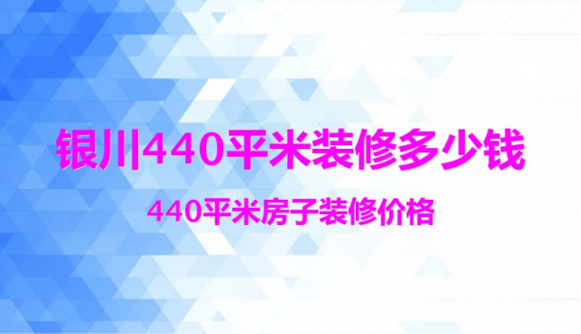 銀川440平米裝修多少錢？440平米房子裝修價格