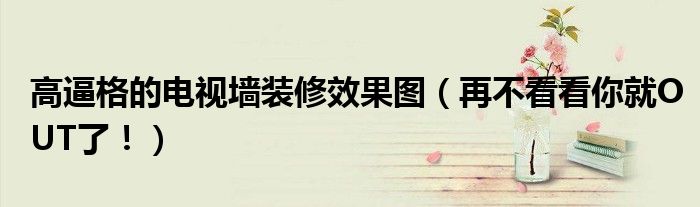 高逼格的電視墻裝修效果圖（再不看看你就OUT了！）