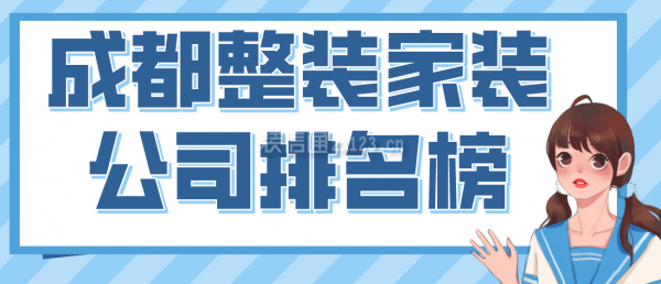 成都整裝家裝公司排名榜，2022成都口碑好的裝修公司